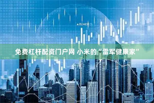 免费杠杆配资门户网 小米的“雷军健康家”