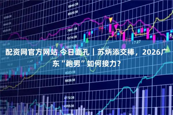 配资网官方网站 今日面孔｜苏炳添交棒，2026广东“跑男”如何接力？