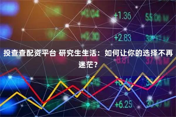 投查查配资平台 研究生生活：如何让你的选择不再迷茫？